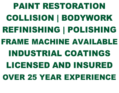 Paint RESTORATION  Collision | BODYWORK   REFINISHING | POLISHING Frame machine available  INDUSTRIAL COATINGS LICENSED AND INSURED over 25 year experience